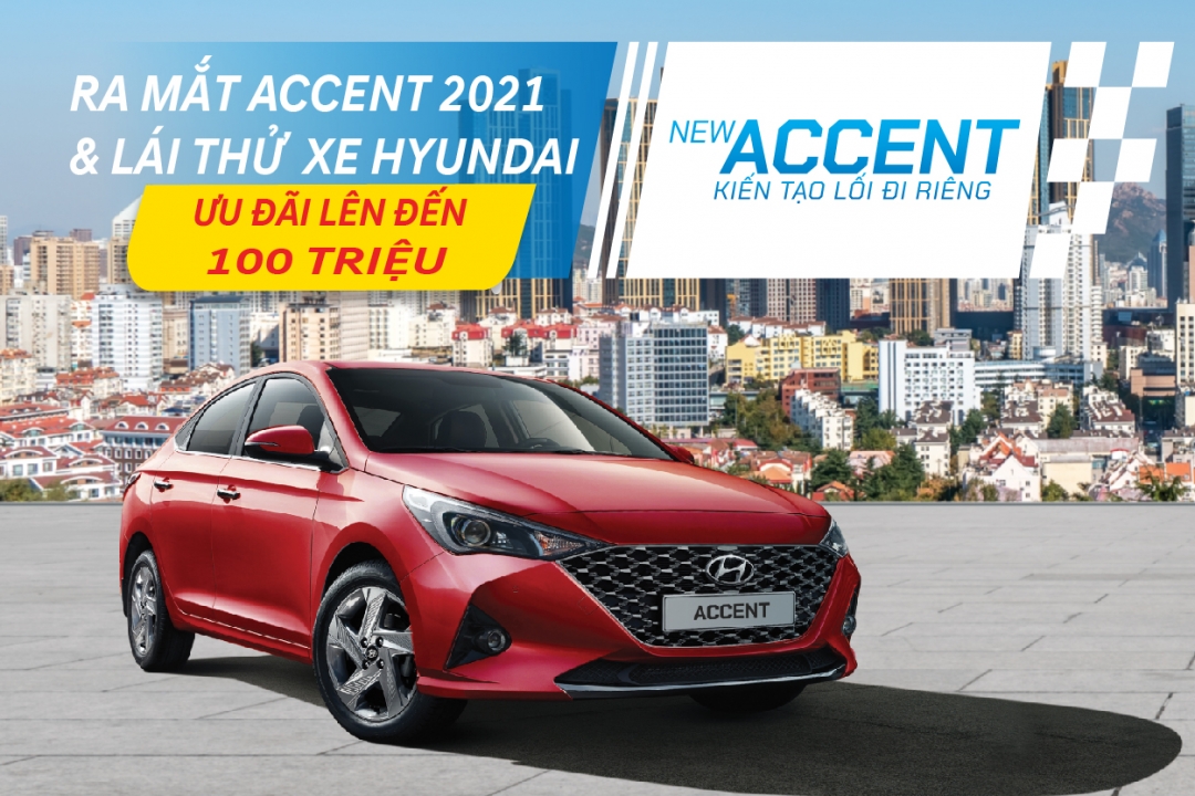 RA MẮT ACCENT 2021 & LÁI THỬ XE HYUNDAI ƯU ĐÃI LÊN ĐẾN 100 TRIỆU